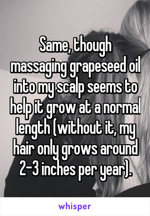 Same, though massaging grapeseed oil into my scalp seems to help it grow at a normal length (without it, my hair only grows around 2-3 inches per year).