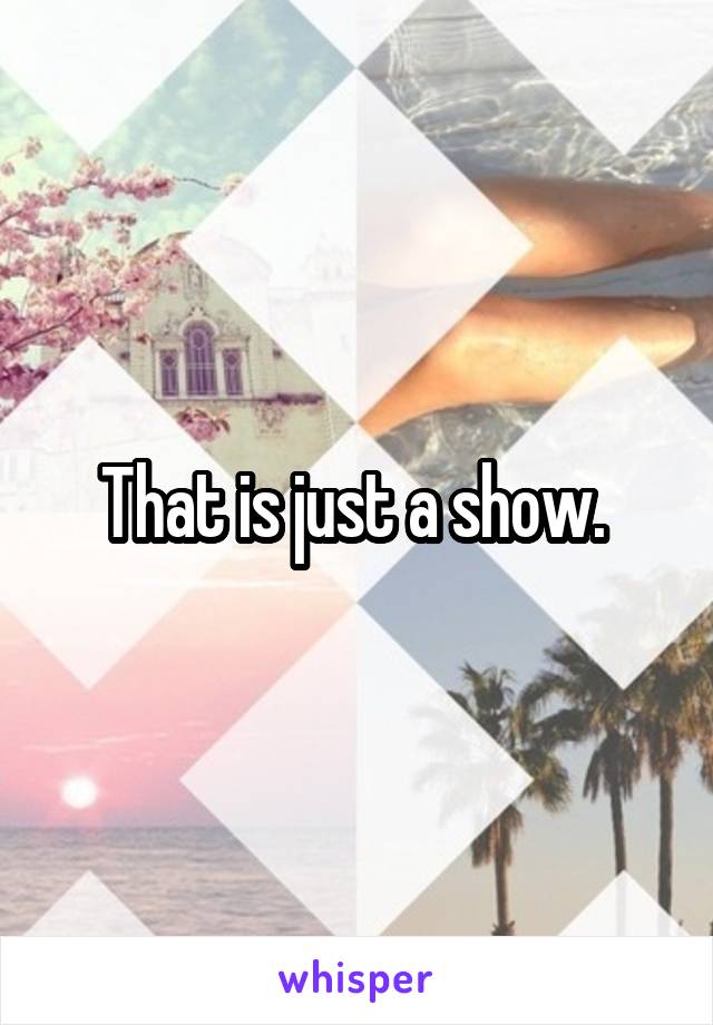 That is just a show. 