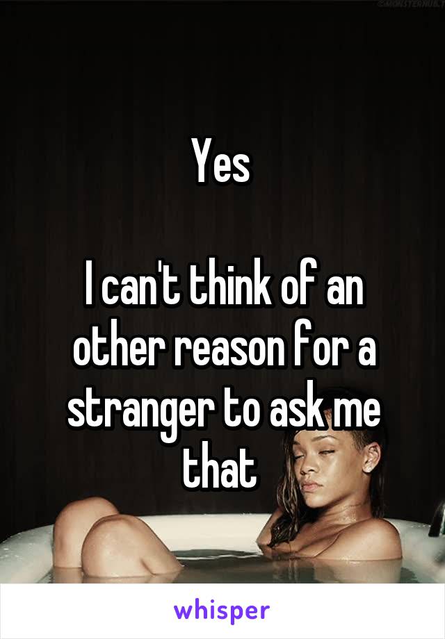 Yes 

I can't think of an other reason for a stranger to ask me that 