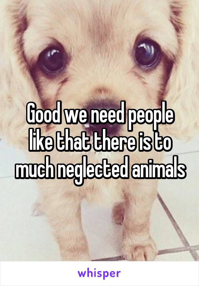 Good we need people like that there is to much neglected animals