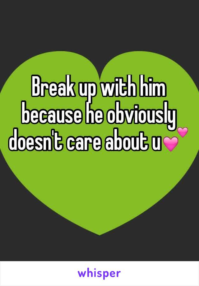 Break up with him because he obviously doesn't care about u💕