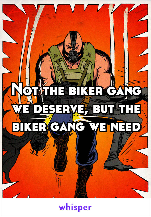 Not the biker gang we deserve, but the biker gang we need