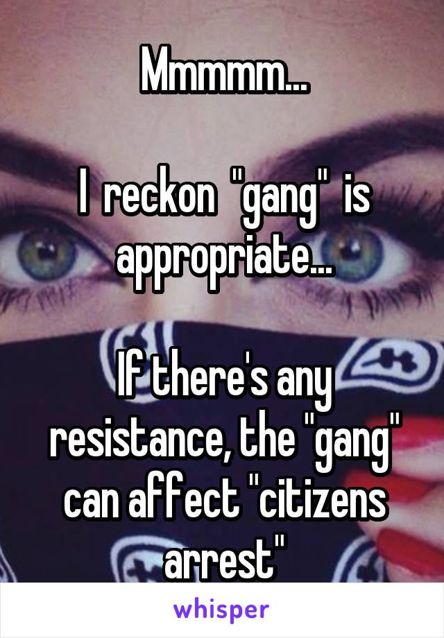 Mmmmm...

I  reckon  "gang"  is appropriate...

If there's any resistance, the "gang" can affect "citizens arrest"