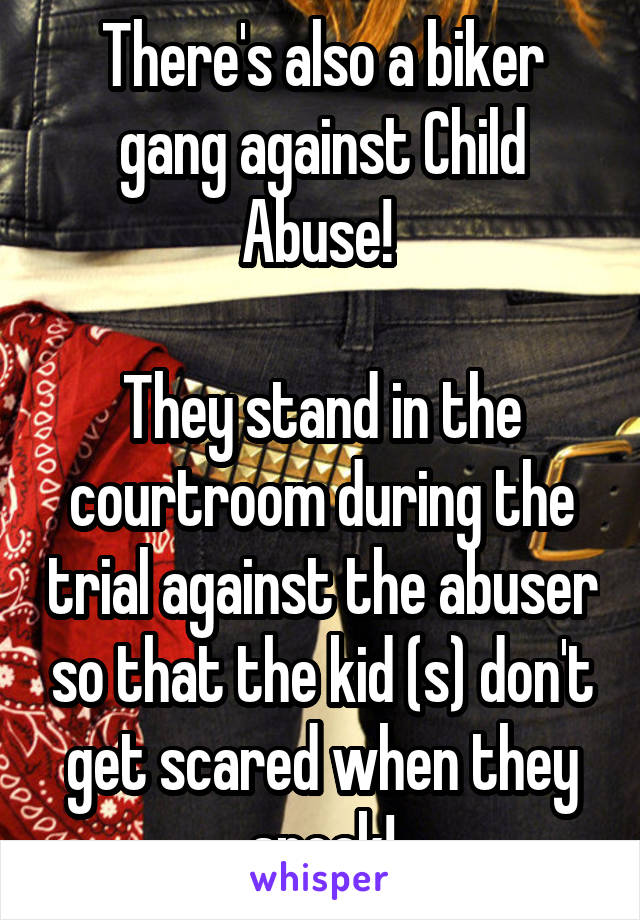 There's also a biker gang against Child Abuse! 

They stand in the courtroom during the trial against the abuser so that the kid (s) don't get scared when they speak!