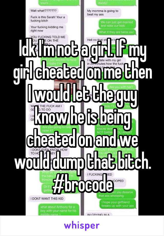 Idk I'm not a girl. If my girl cheated on me then I would let the guy know he is being cheated on and we would dump that bitch. #brocode