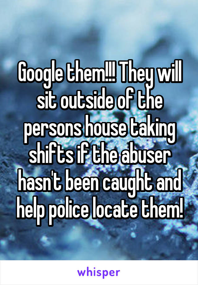 Google them!!! They will sit outside of the persons house taking shifts if the abuser hasn't been caught and help police locate them!