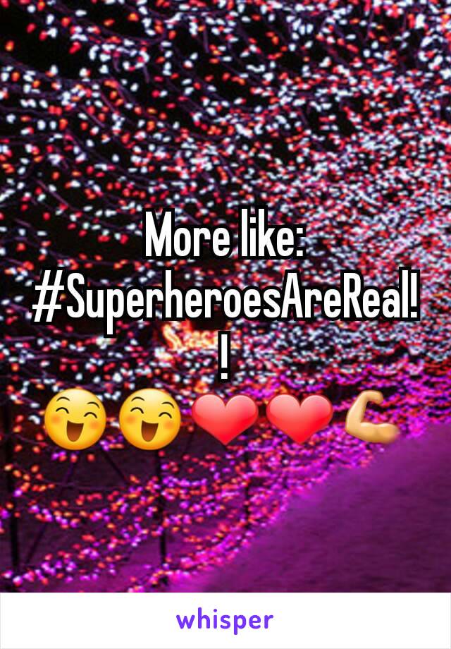 More like: #SuperheroesAreReal!!
😄😄❤❤💪