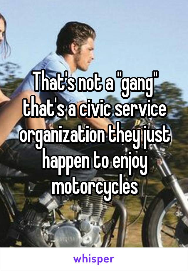 That's not a "gang" that's a civic service organization they just happen to enjoy motorcycles