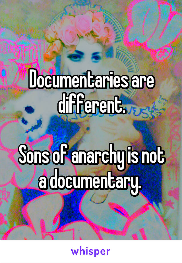 Documentaries are different.

Sons of anarchy is not a documentary. 