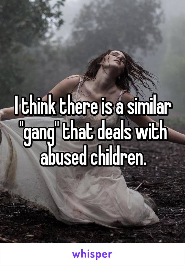 I think there is a similar "gang" that deals with abused children.