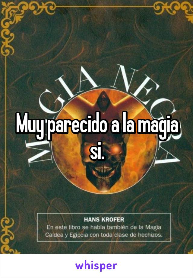 Muy parecido a la magia si.