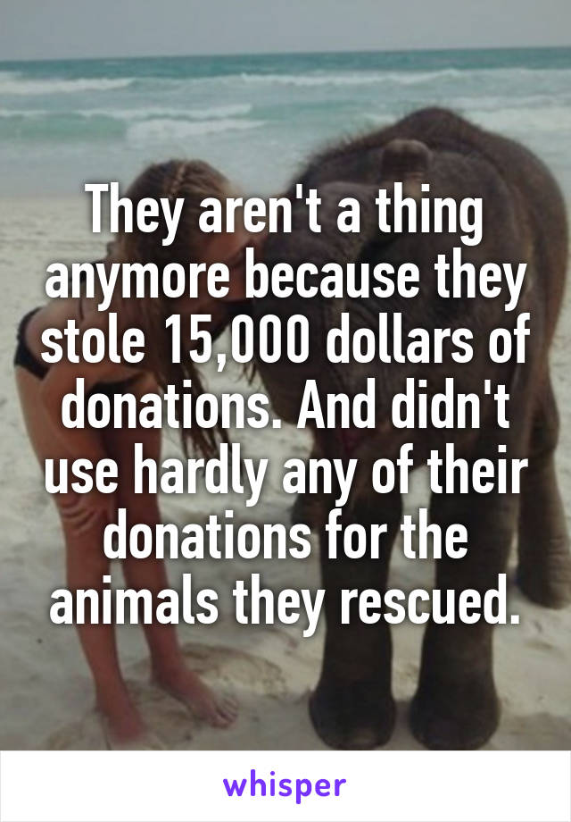 They aren't a thing anymore because they stole 15,000 dollars of donations. And didn't use hardly any of their donations for the animals they rescued.