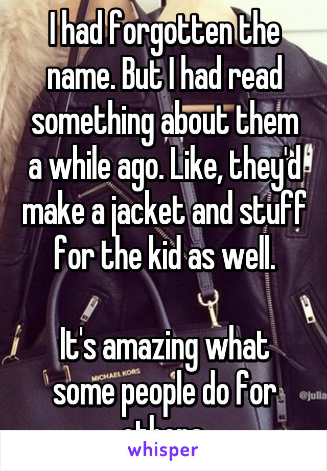 I had forgotten the name. But I had read something about them a while ago. Like, they'd make a jacket and stuff for the kid as well.

It's amazing what some people do for others.