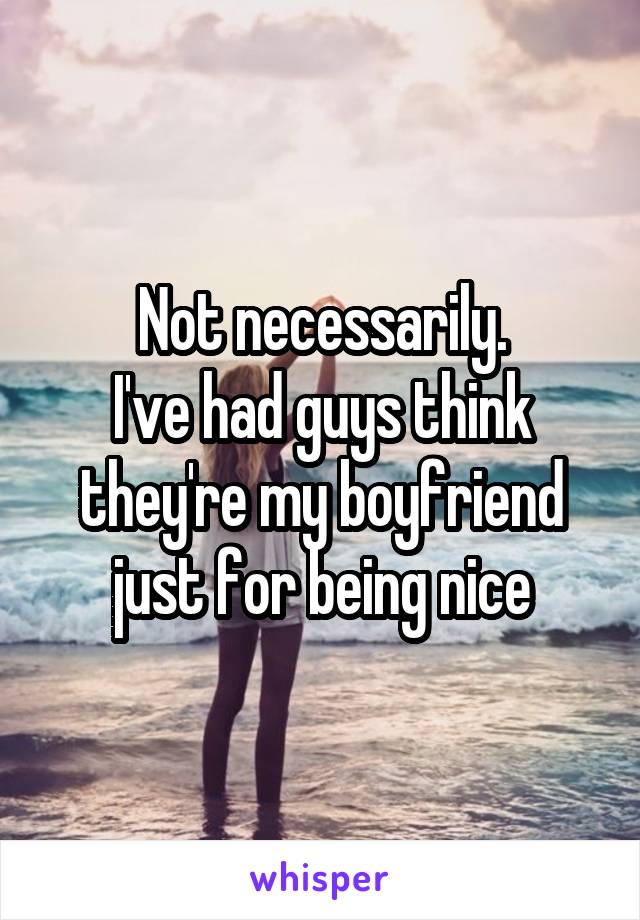 Not necessarily.
I've had guys think they're my boyfriend just for being nice