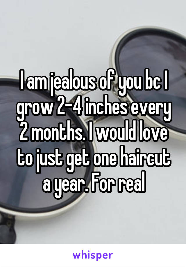 I am jealous of you bc I grow 2-4 inches every 2 months. I would love to just get one haircut a year. For real