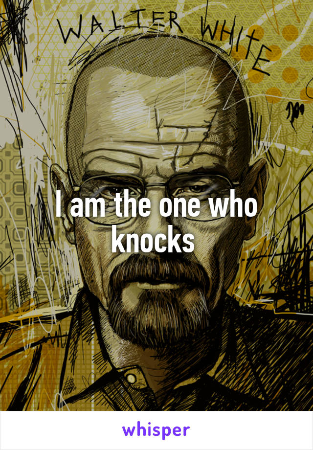 I am the one who knocks 