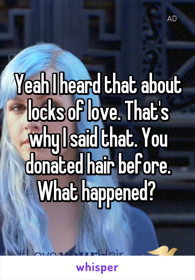 Yeah I heard that about locks of love. That's why I said that. You donated hair before. What happened? 