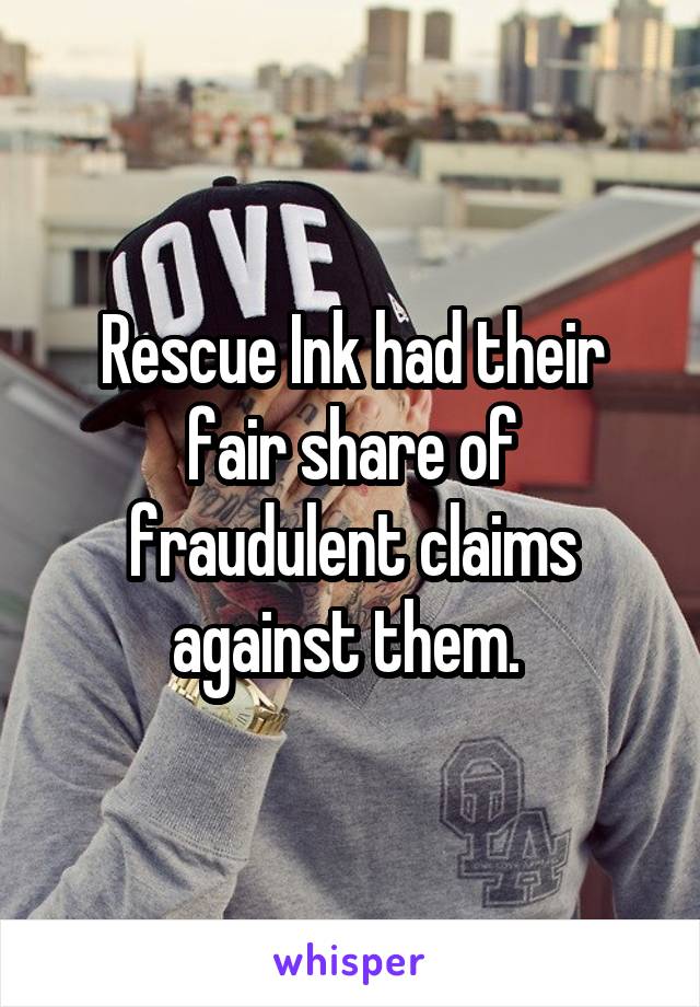 Rescue Ink had their fair share of fraudulent claims against them. 