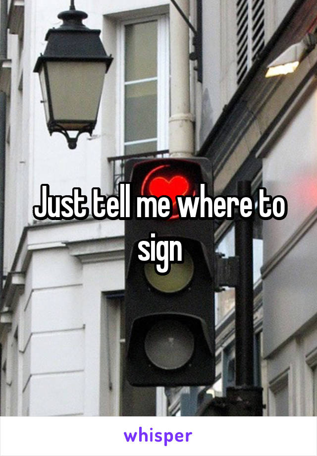 Just tell me where to sign