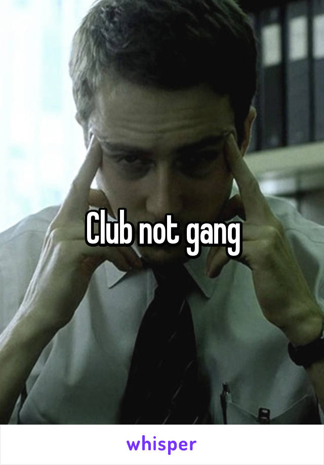 Club not gang