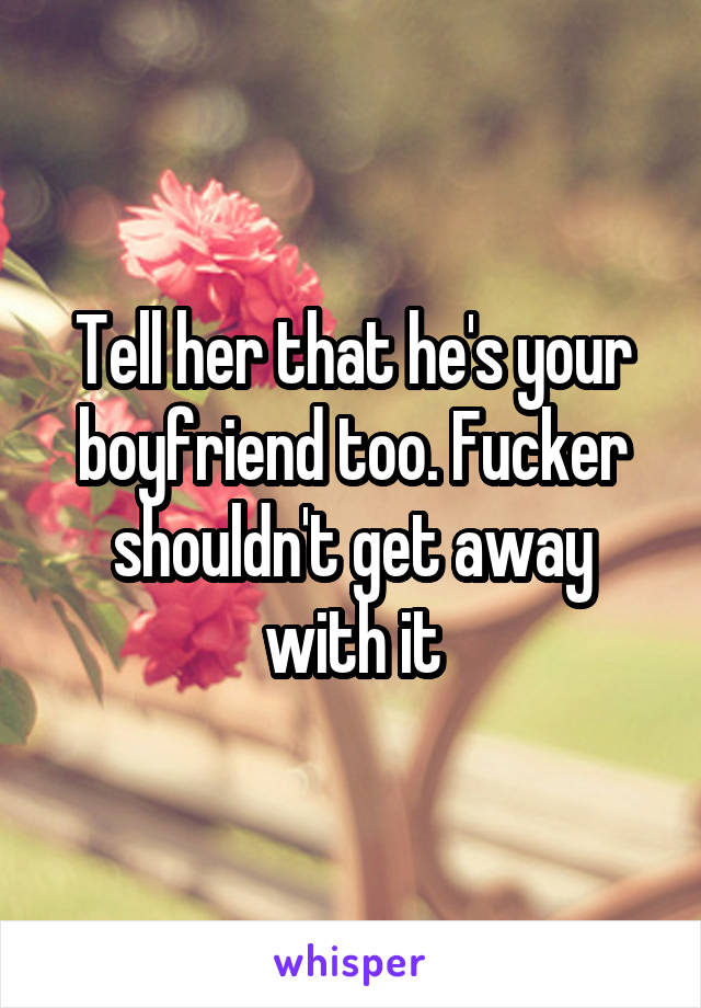 Tell her that he's your boyfriend too. Fucker shouldn't get away with it