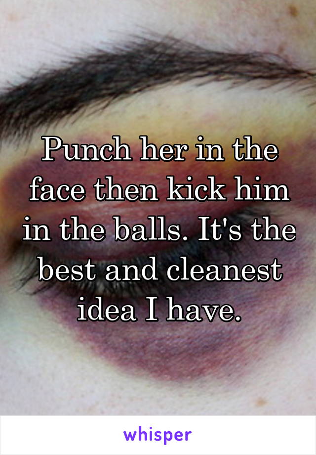 Punch her in the face then kick him in the balls. It's the best and cleanest idea I have.