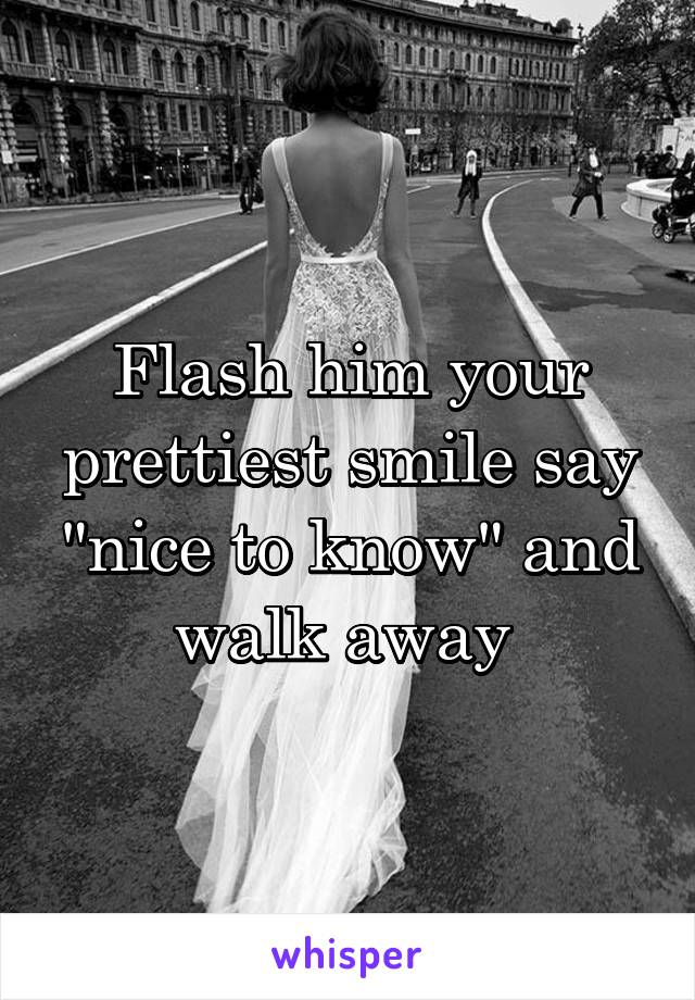 Flash him your prettiest smile say "nice to know" and walk away 