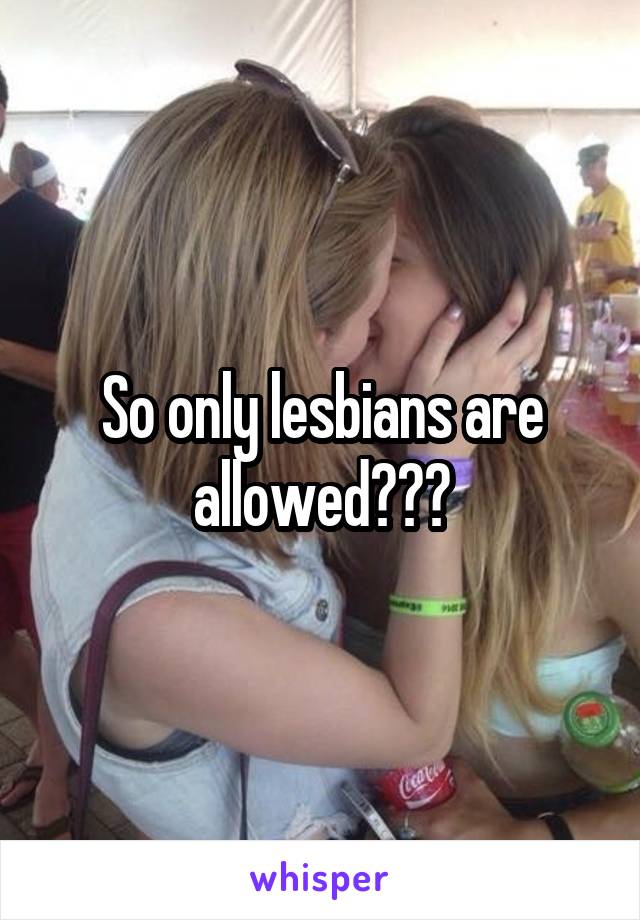 So only lesbians are allowed???