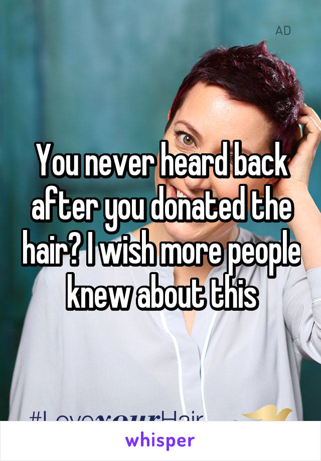 You never heard back after you donated the hair? I wish more people knew about this