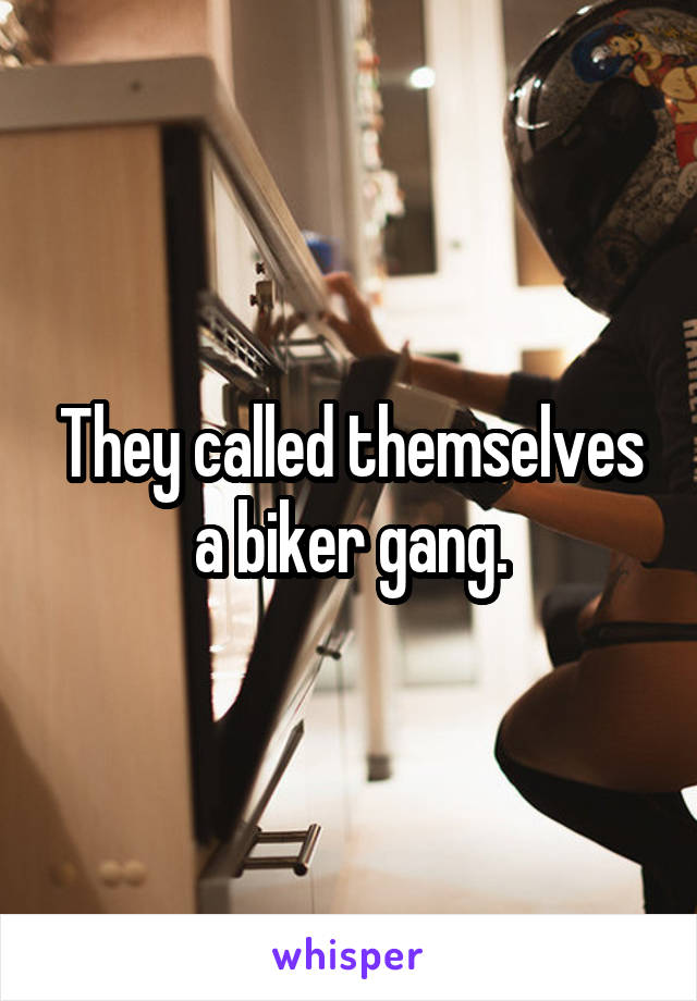 They called themselves a biker gang.