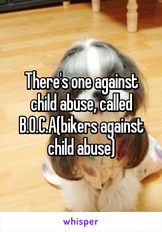 There's one against child abuse, called B.O.C.A(bikers against child abuse)