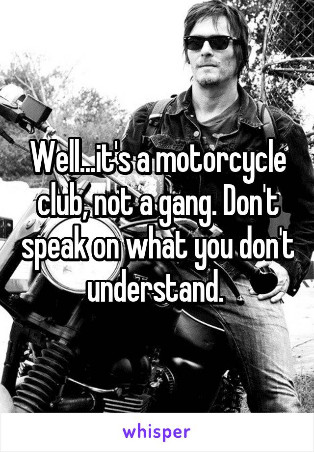 Well...it's a motorcycle club, not a gang. Don't speak on what you don't understand. 