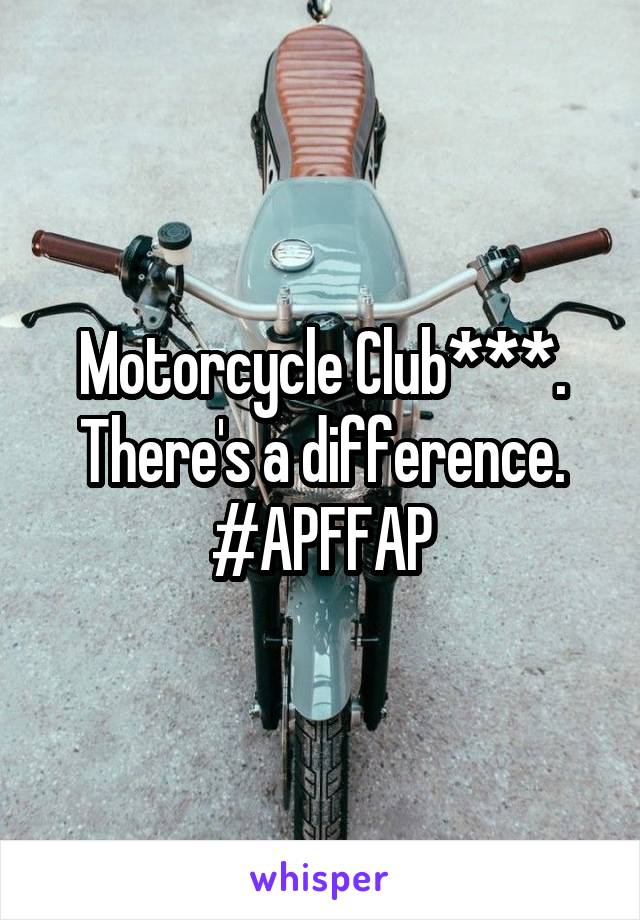 Motorcycle Club***. There's a difference. #APFFAP