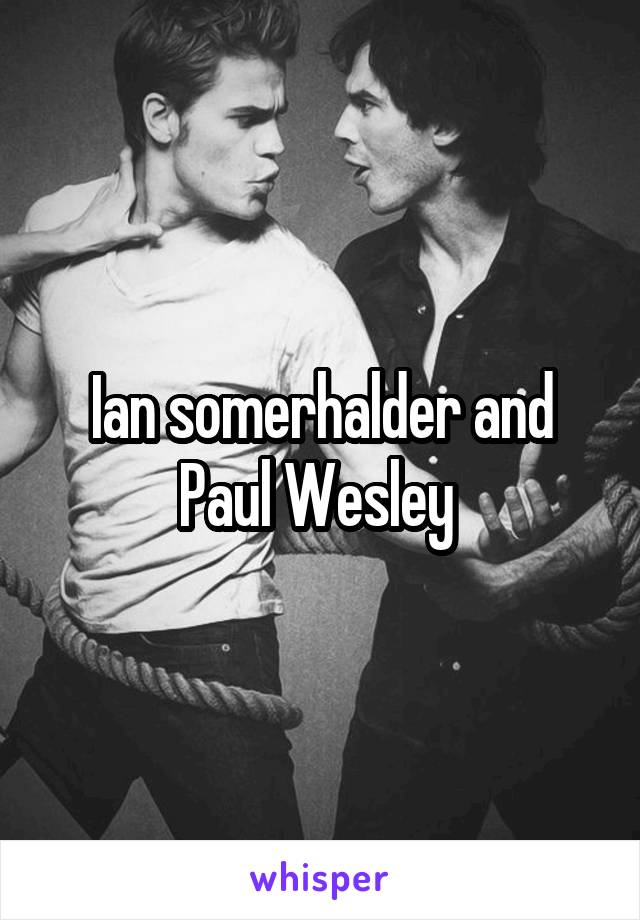 Ian somerhalder and Paul Wesley 