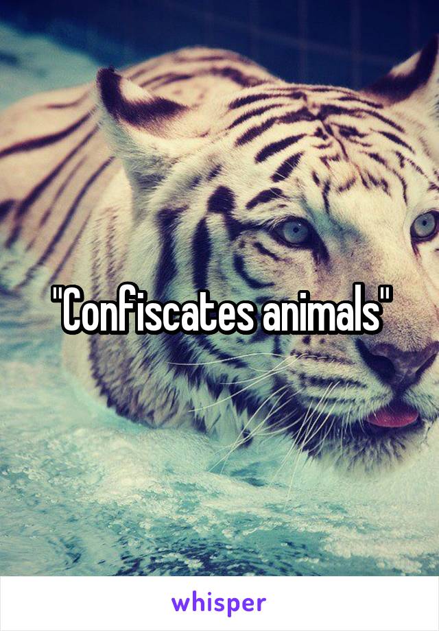 "Confiscates animals"