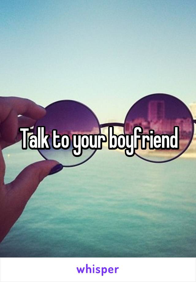 Talk to your boyfriend