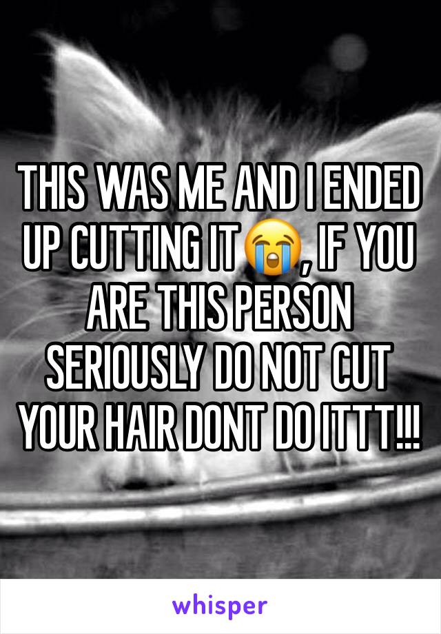 THIS WAS ME AND I ENDED UP CUTTING IT😭, IF YOU ARE THIS PERSON SERIOUSLY DO NOT CUT YOUR HAIR DONT DO ITTT!!!