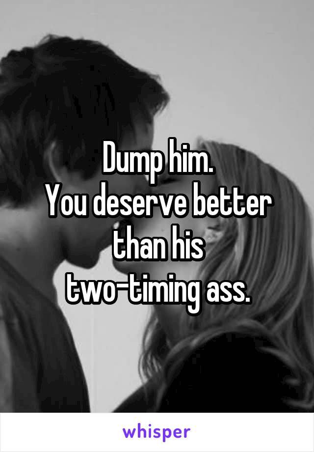 Dump him.
You deserve better than his
two-timing ass.