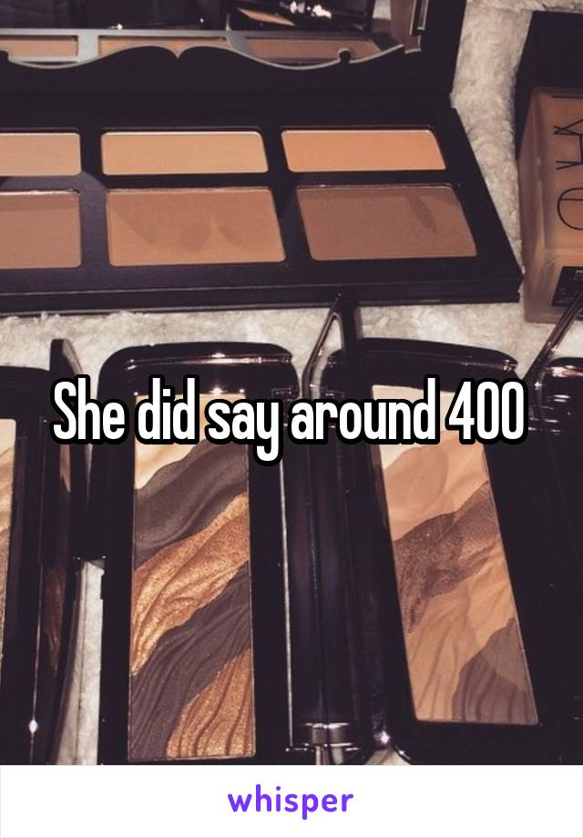 She did say around 400 