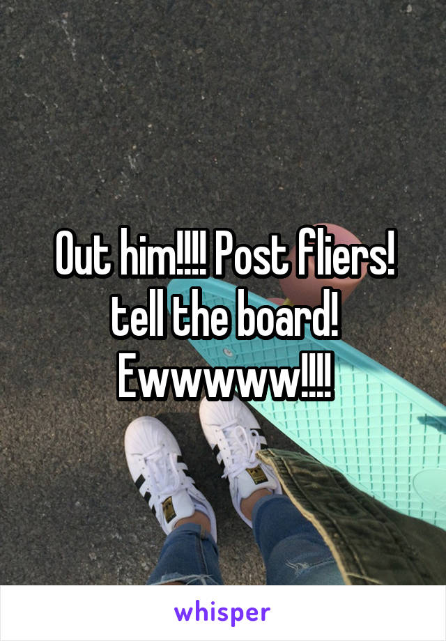 Out him!!!! Post fliers! tell the board! Ewwwww!!!!