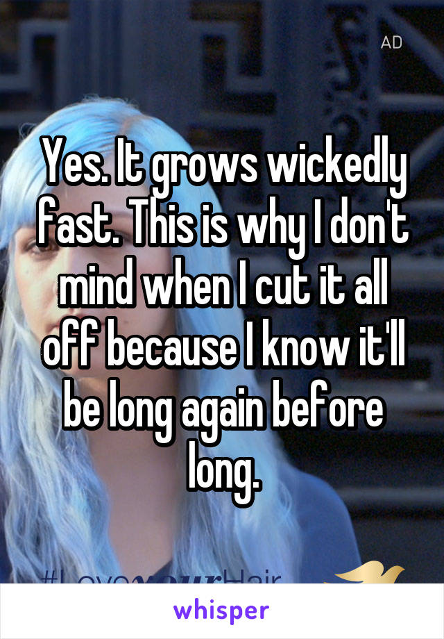 Yes. It grows wickedly fast. This is why I don't mind when I cut it all off because I know it'll be long again before long.