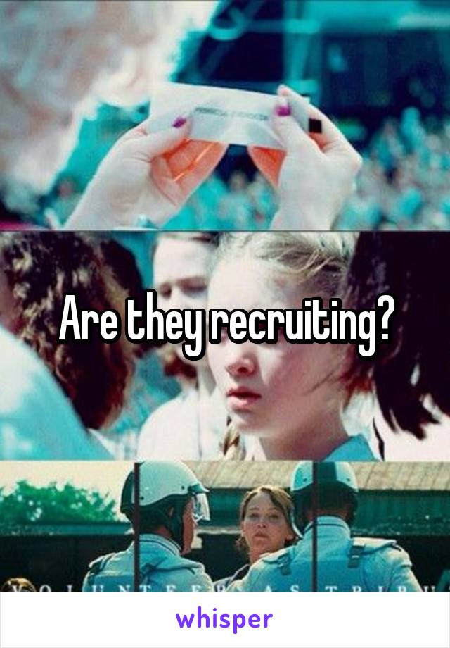 Are they recruiting?