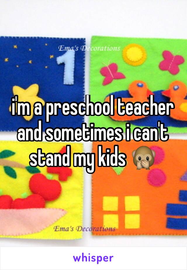 i'm a preschool teacher and sometimes i can't stand my kids 🙊