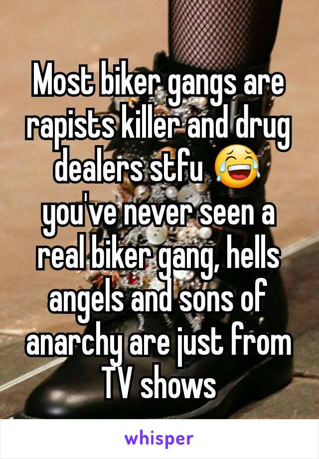 Most biker gangs are rapists killer and drug dealers stfu 😂 you've never seen a real biker gang, hells angels and sons of anarchy are just from TV shows