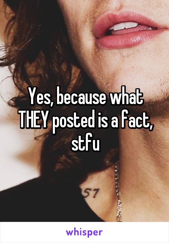 Yes, because what THEY posted is a fact, stfu