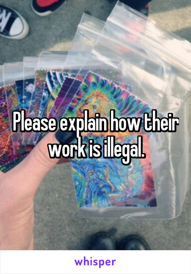 Please explain how their work is illegal.