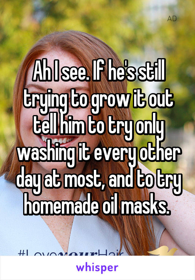 Ah I see. If he's still trying to grow it out tell him to try only washing it every other day at most, and to try homemade oil masks. 