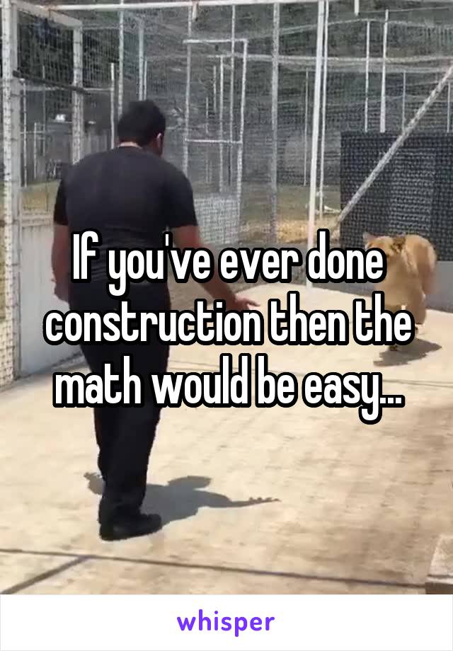 If you've ever done construction then the math would be easy...