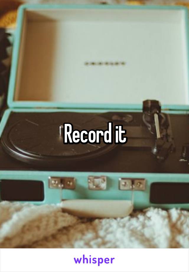 Record it