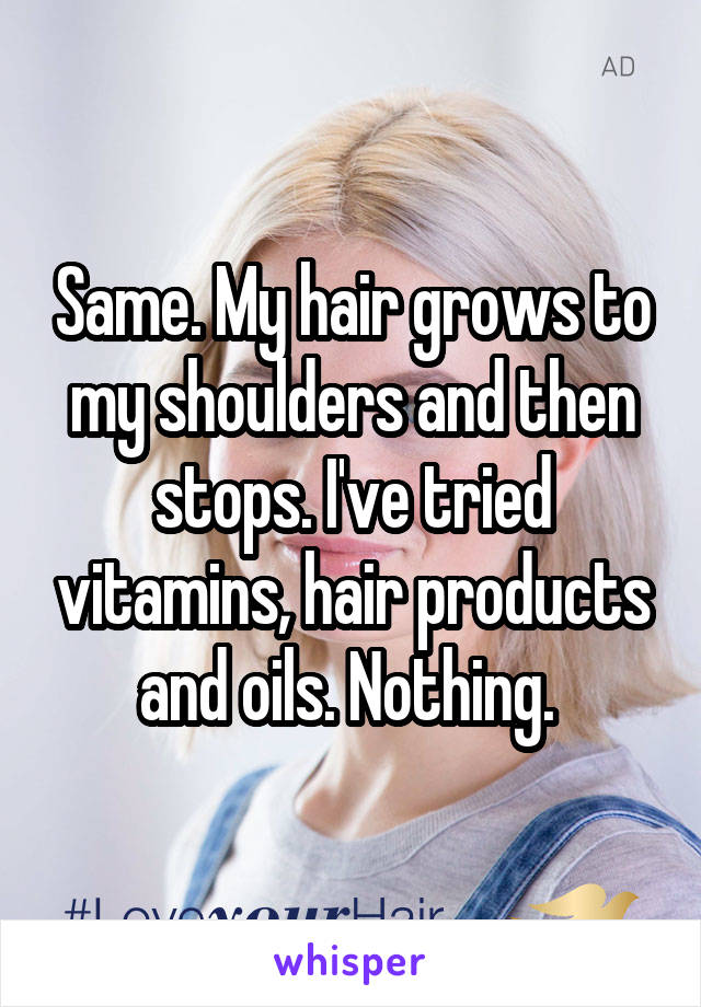 Same. My hair grows to my shoulders and then stops. I've tried vitamins, hair products and oils. Nothing. 